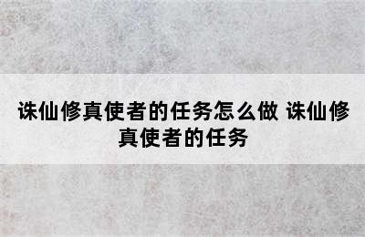 诛仙修真使者的任务怎么做 诛仙修真使者的任务